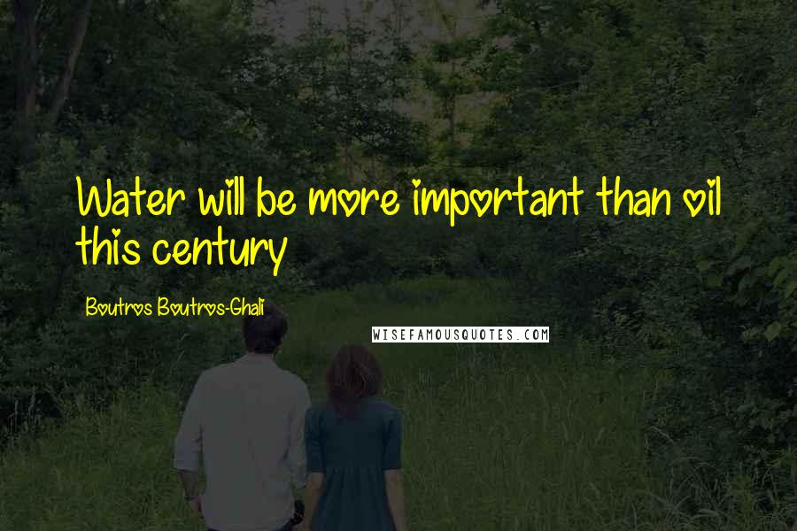 Boutros Boutros-Ghali Quotes: Water will be more important than oil this century