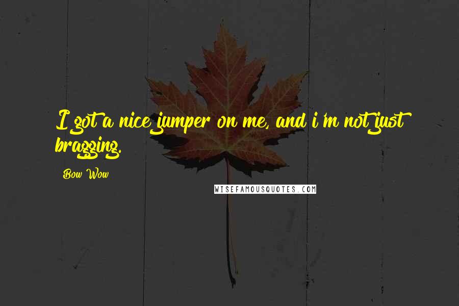 Bow Wow Quotes: I got a nice jumper on me, and i'm not just bragging.