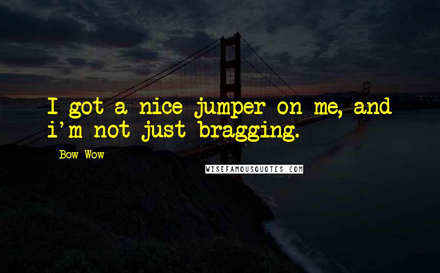 Bow Wow Quotes: I got a nice jumper on me, and i'm not just bragging.