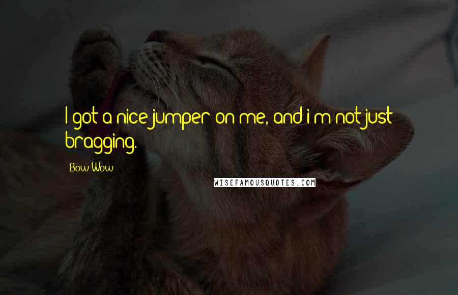 Bow Wow Quotes: I got a nice jumper on me, and i'm not just bragging.