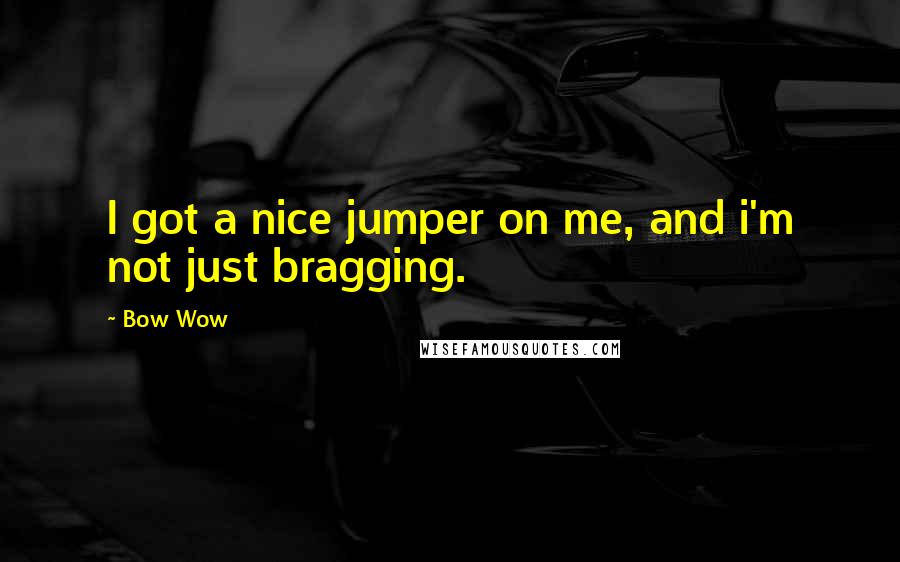 Bow Wow Quotes: I got a nice jumper on me, and i'm not just bragging.