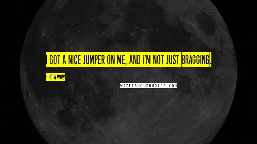 Bow Wow Quotes: I got a nice jumper on me, and i'm not just bragging.