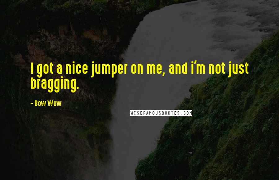 Bow Wow Quotes: I got a nice jumper on me, and i'm not just bragging.