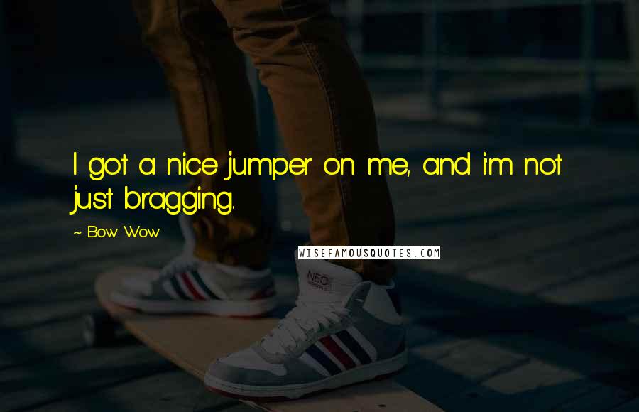 Bow Wow Quotes: I got a nice jumper on me, and i'm not just bragging.