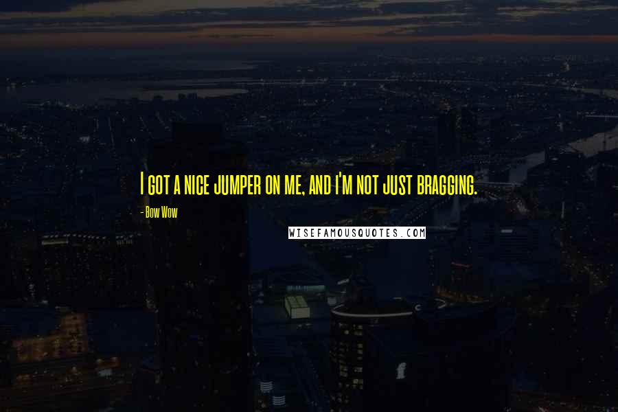 Bow Wow Quotes: I got a nice jumper on me, and i'm not just bragging.