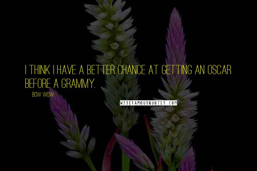 Bow Wow Quotes: I think I have a better chance at getting an Oscar before a Grammy.