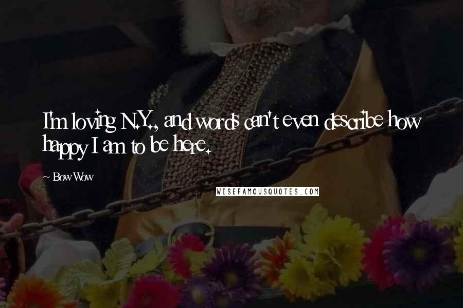 Bow Wow Quotes: I'm loving N.Y., and words can't even describe how happy I am to be here.