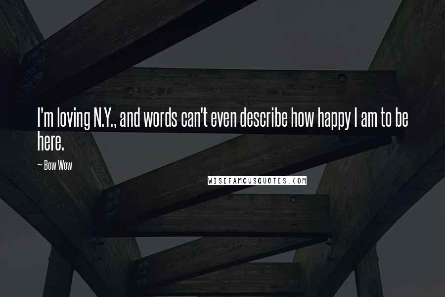 Bow Wow Quotes: I'm loving N.Y., and words can't even describe how happy I am to be here.