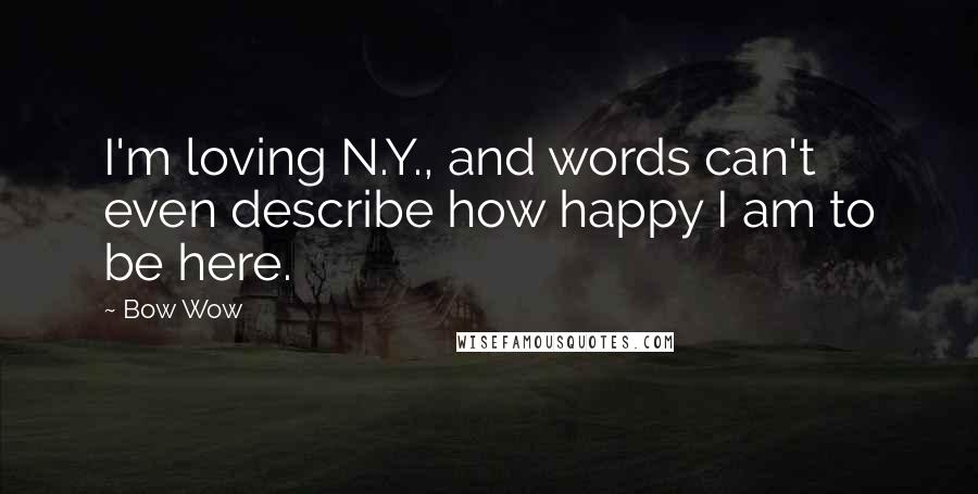 Bow Wow Quotes: I'm loving N.Y., and words can't even describe how happy I am to be here.