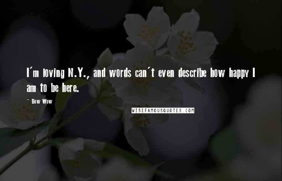 Bow Wow Quotes: I'm loving N.Y., and words can't even describe how happy I am to be here.