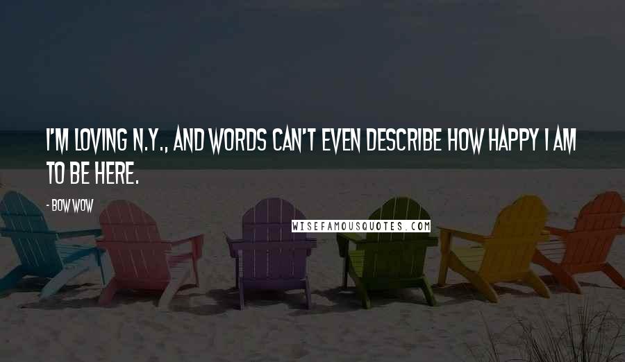 Bow Wow Quotes: I'm loving N.Y., and words can't even describe how happy I am to be here.