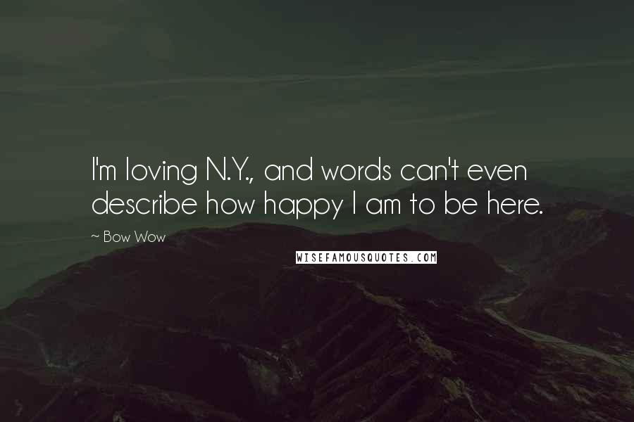 Bow Wow Quotes: I'm loving N.Y., and words can't even describe how happy I am to be here.
