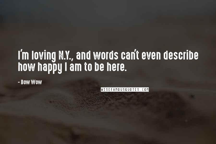 Bow Wow Quotes: I'm loving N.Y., and words can't even describe how happy I am to be here.