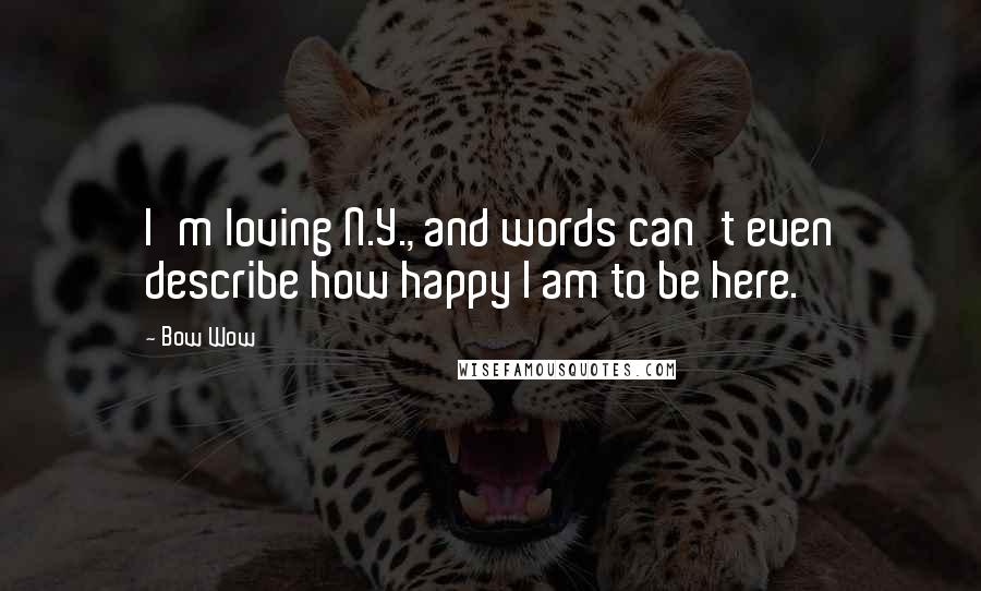 Bow Wow Quotes: I'm loving N.Y., and words can't even describe how happy I am to be here.