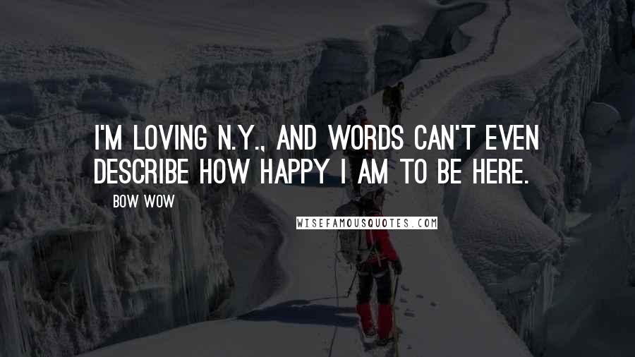 Bow Wow Quotes: I'm loving N.Y., and words can't even describe how happy I am to be here.