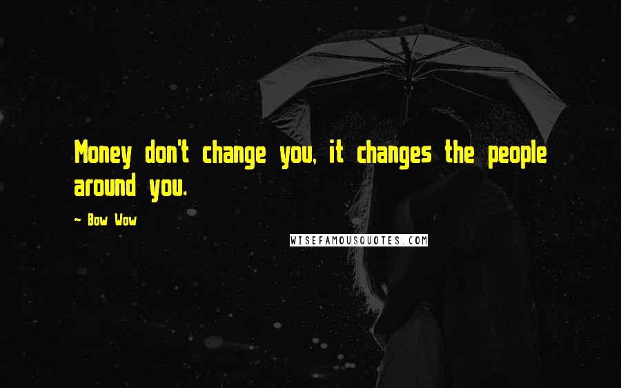 Bow Wow Quotes: Money don't change you, it changes the people around you.