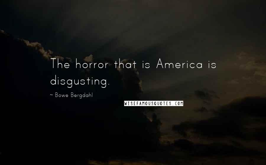 Bowe Bergdahl Quotes: The horror that is America is disgusting.