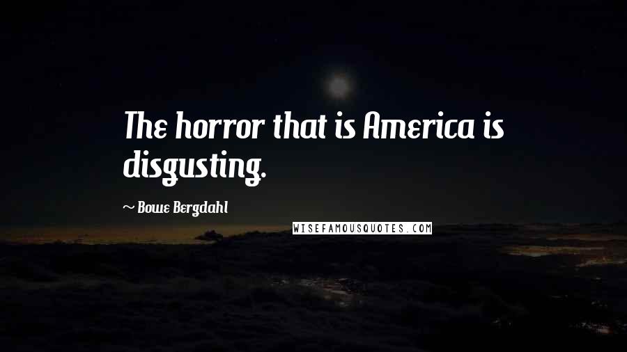 Bowe Bergdahl Quotes: The horror that is America is disgusting.