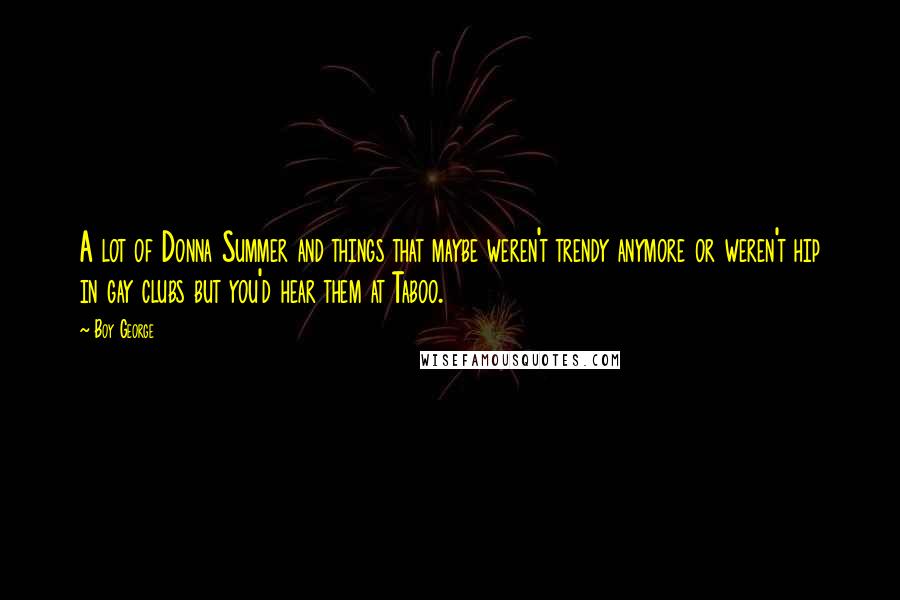 Boy George Quotes: A lot of Donna Summer and things that maybe weren't trendy anymore or weren't hip in gay clubs but you'd hear them at Taboo.