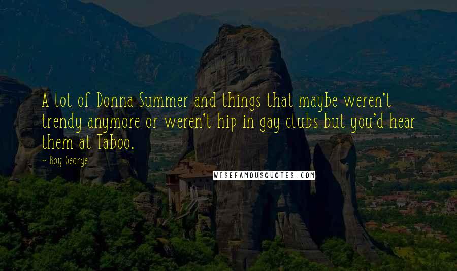 Boy George Quotes: A lot of Donna Summer and things that maybe weren't trendy anymore or weren't hip in gay clubs but you'd hear them at Taboo.