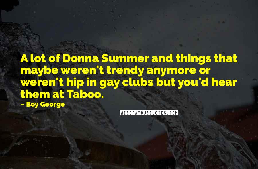 Boy George Quotes: A lot of Donna Summer and things that maybe weren't trendy anymore or weren't hip in gay clubs but you'd hear them at Taboo.