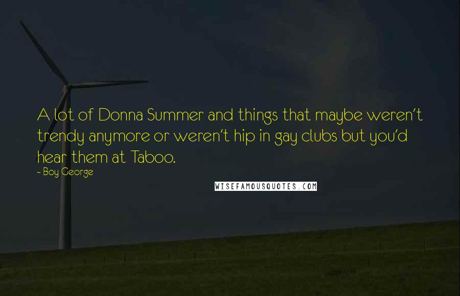 Boy George Quotes: A lot of Donna Summer and things that maybe weren't trendy anymore or weren't hip in gay clubs but you'd hear them at Taboo.