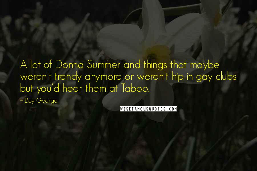 Boy George Quotes: A lot of Donna Summer and things that maybe weren't trendy anymore or weren't hip in gay clubs but you'd hear them at Taboo.