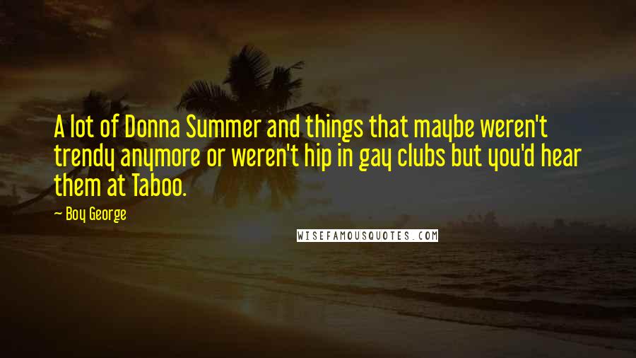 Boy George Quotes: A lot of Donna Summer and things that maybe weren't trendy anymore or weren't hip in gay clubs but you'd hear them at Taboo.