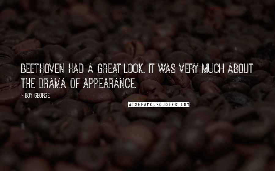 Boy George Quotes: Beethoven had a great look. It was very much about the drama of appearance.