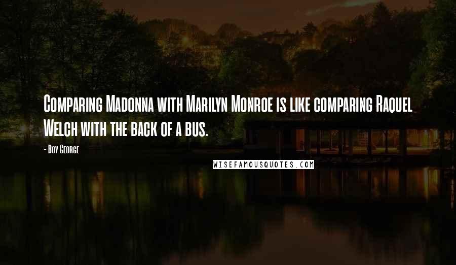 Boy George Quotes: Comparing Madonna with Marilyn Monroe is like comparing Raquel Welch with the back of a bus.