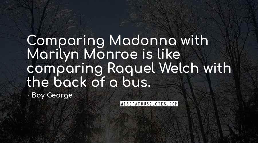 Boy George Quotes: Comparing Madonna with Marilyn Monroe is like comparing Raquel Welch with the back of a bus.