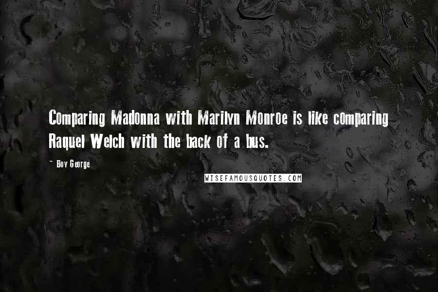 Boy George Quotes: Comparing Madonna with Marilyn Monroe is like comparing Raquel Welch with the back of a bus.