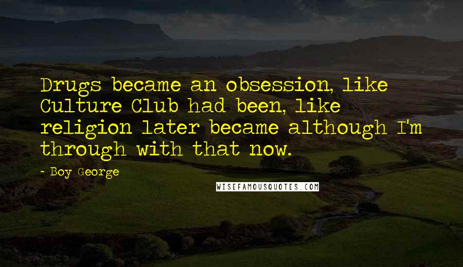 Boy George Quotes: Drugs became an obsession, like Culture Club had been, like religion later became although I'm through with that now.