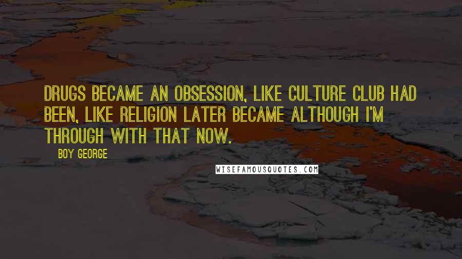 Boy George Quotes: Drugs became an obsession, like Culture Club had been, like religion later became although I'm through with that now.