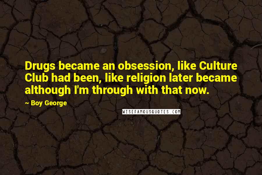 Boy George Quotes: Drugs became an obsession, like Culture Club had been, like religion later became although I'm through with that now.