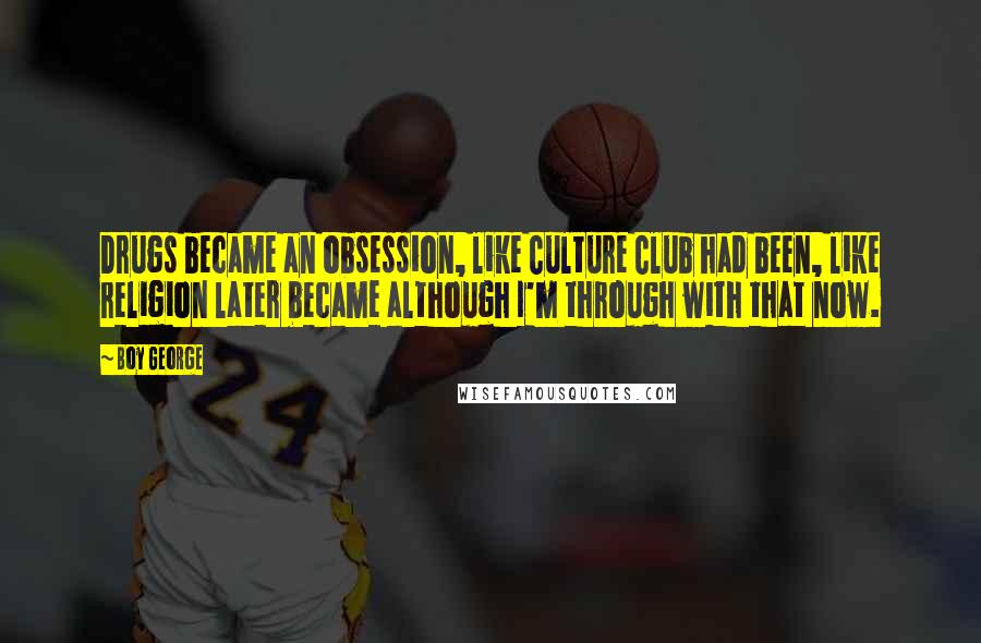 Boy George Quotes: Drugs became an obsession, like Culture Club had been, like religion later became although I'm through with that now.