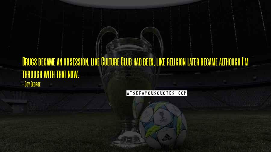 Boy George Quotes: Drugs became an obsession, like Culture Club had been, like religion later became although I'm through with that now.