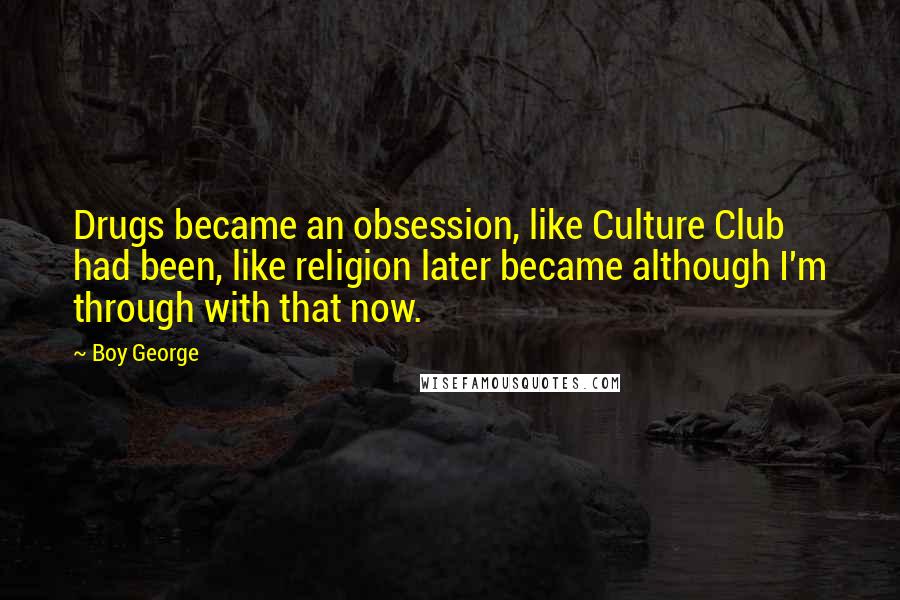 Boy George Quotes: Drugs became an obsession, like Culture Club had been, like religion later became although I'm through with that now.