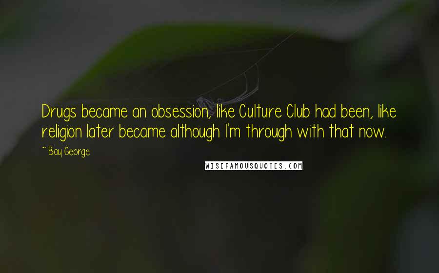 Boy George Quotes: Drugs became an obsession, like Culture Club had been, like religion later became although I'm through with that now.