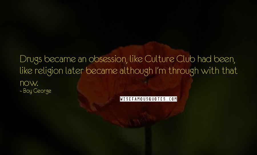 Boy George Quotes: Drugs became an obsession, like Culture Club had been, like religion later became although I'm through with that now.