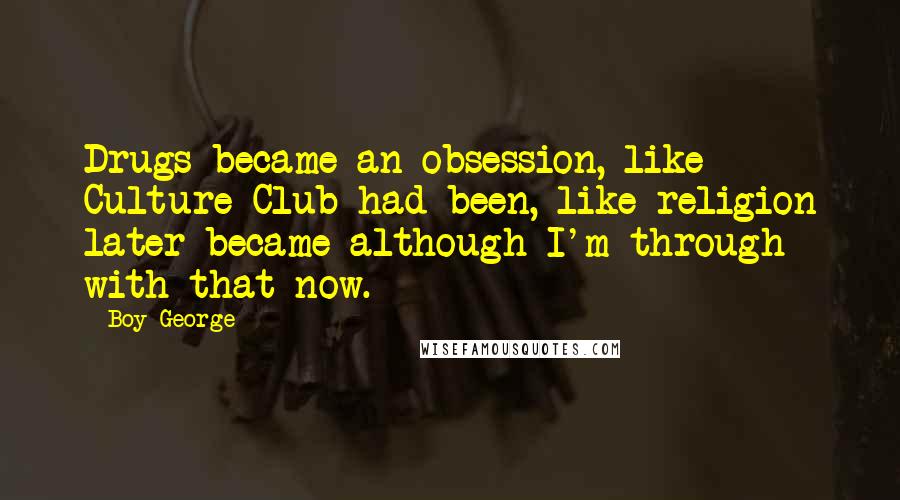 Boy George Quotes: Drugs became an obsession, like Culture Club had been, like religion later became although I'm through with that now.