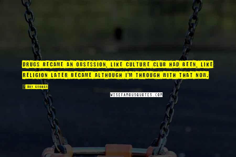 Boy George Quotes: Drugs became an obsession, like Culture Club had been, like religion later became although I'm through with that now.