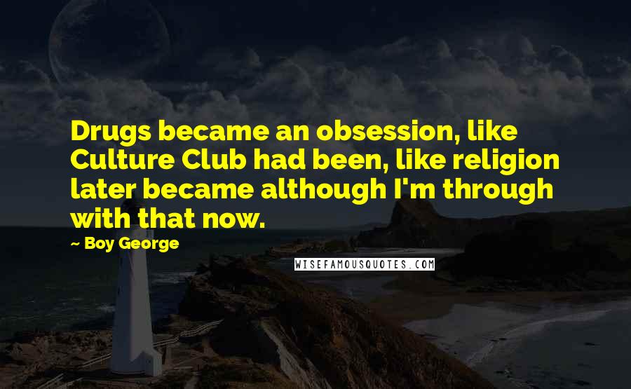 Boy George Quotes: Drugs became an obsession, like Culture Club had been, like religion later became although I'm through with that now.