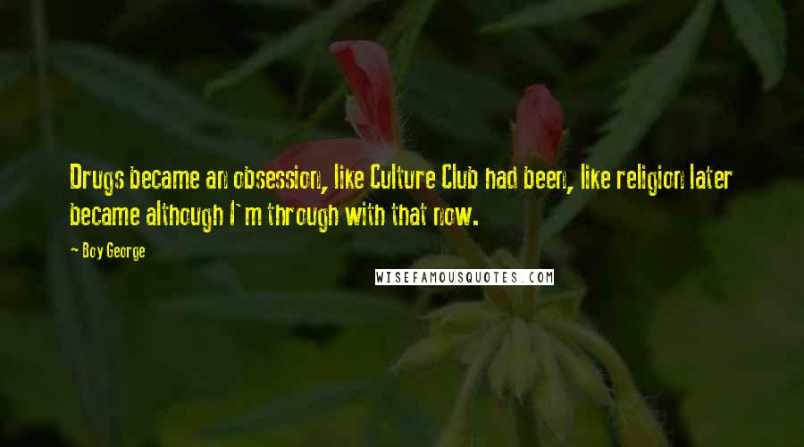 Boy George Quotes: Drugs became an obsession, like Culture Club had been, like religion later became although I'm through with that now.