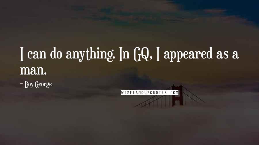 Boy George Quotes: I can do anything. In GQ, I appeared as a man.
