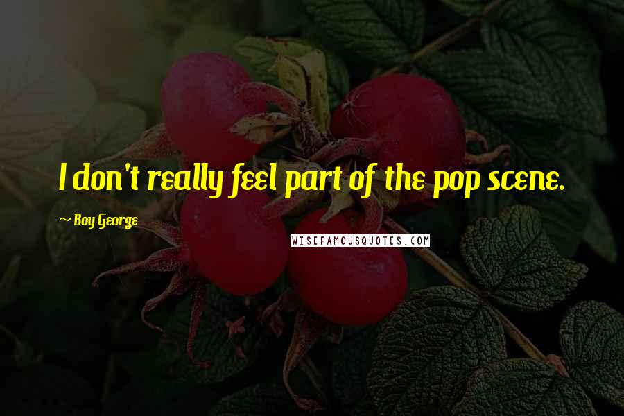 Boy George Quotes: I don't really feel part of the pop scene.