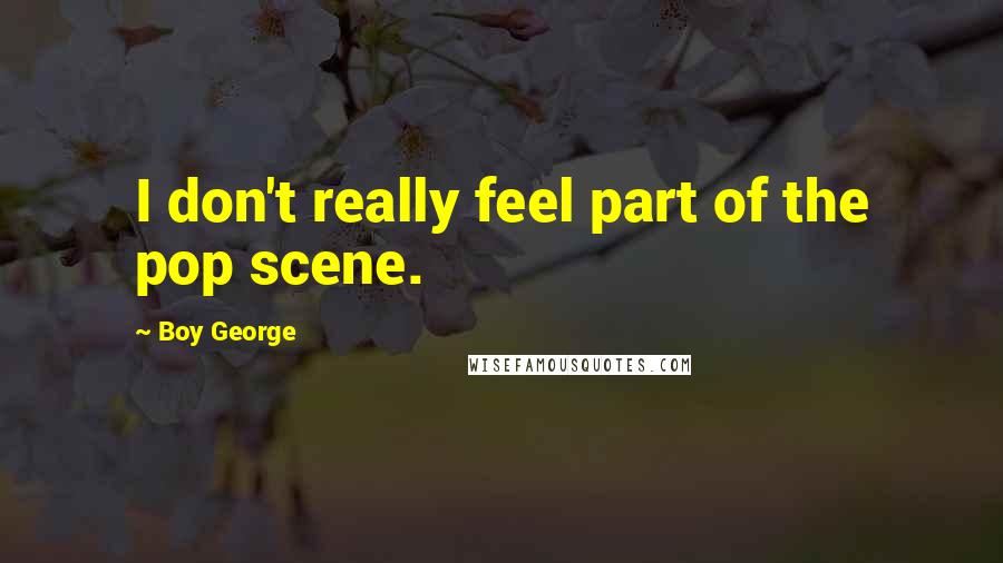 Boy George Quotes: I don't really feel part of the pop scene.