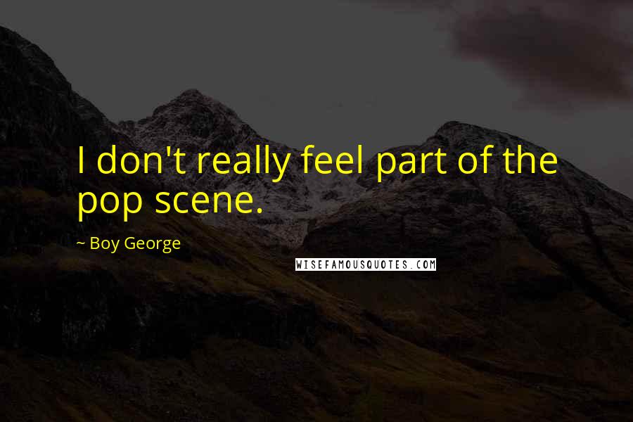 Boy George Quotes: I don't really feel part of the pop scene.