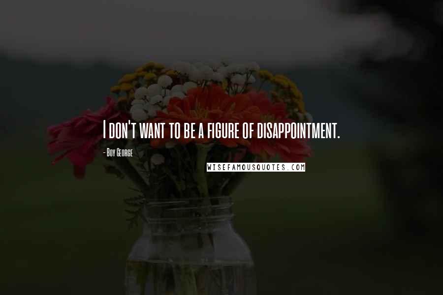 Boy George Quotes: I don't want to be a figure of disappointment.