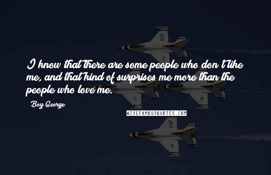 Boy George Quotes: I know that there are some people who don't like me, and that kind of surprises me more than the people who love me.